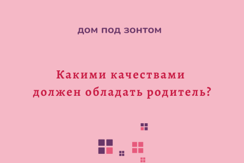 Какими качествами должен обладать родитель?